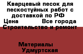 Кварцевый песок для пескостуйных работ с доставкой по РФ › Цена ­ 1 800 - Все города Строительство и ремонт » Материалы   . Удмуртская респ.,Ижевск г.